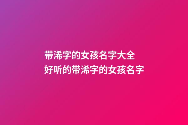 带浠字的女孩名字大全 好听的带浠字的女孩名字
